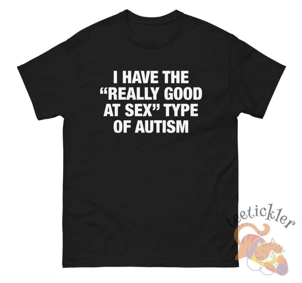 I Have The Really Good At Sex Type Of Autism Shirt - Edgy And Funny Tee For Humor Fans 2 I Have the Really Good At Sex Type of Autism Shirt โ Edgy and Funny Tee for Humor Fans