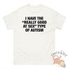 I Have The Really Good At Sex Type Of Autism Shirt Edgy And Funny Tee For Humor Fans teetickler 2