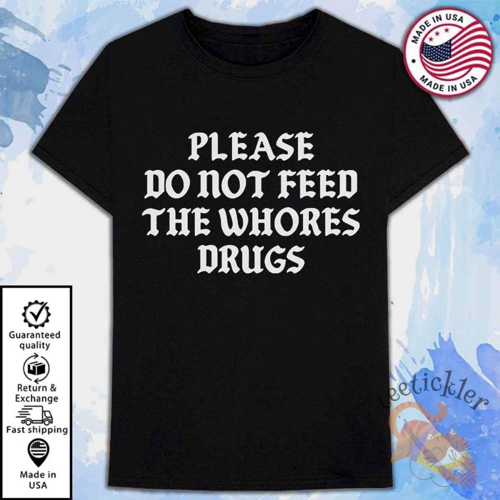 Please Do Not Feed The Whores Drugs Shirt