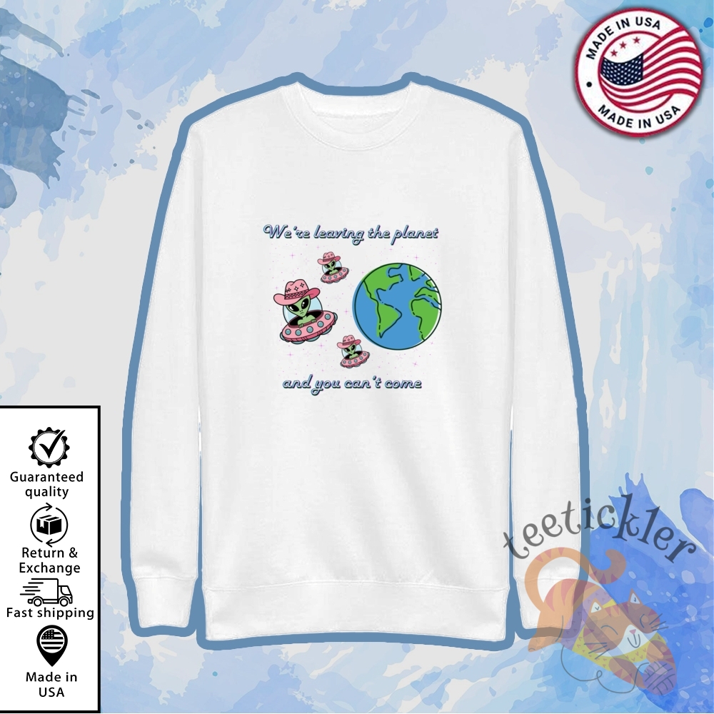 We Are Leaving The Planet And You Cant Come Shirt 5 We Are Leaving The Planet And You Cant Come Shirt