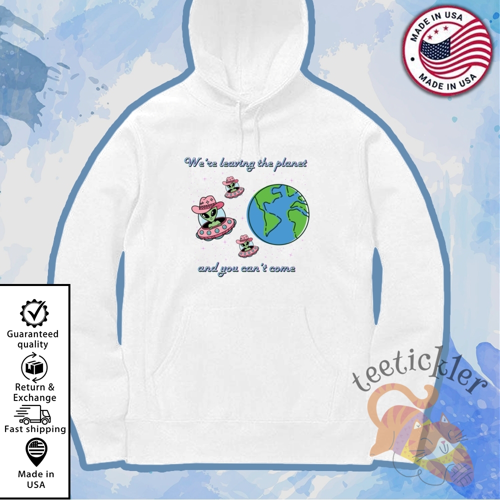We Are Leaving The Planet And You Cant Come Shirt 7 We Are Leaving The Planet And You Cant Come Shirt