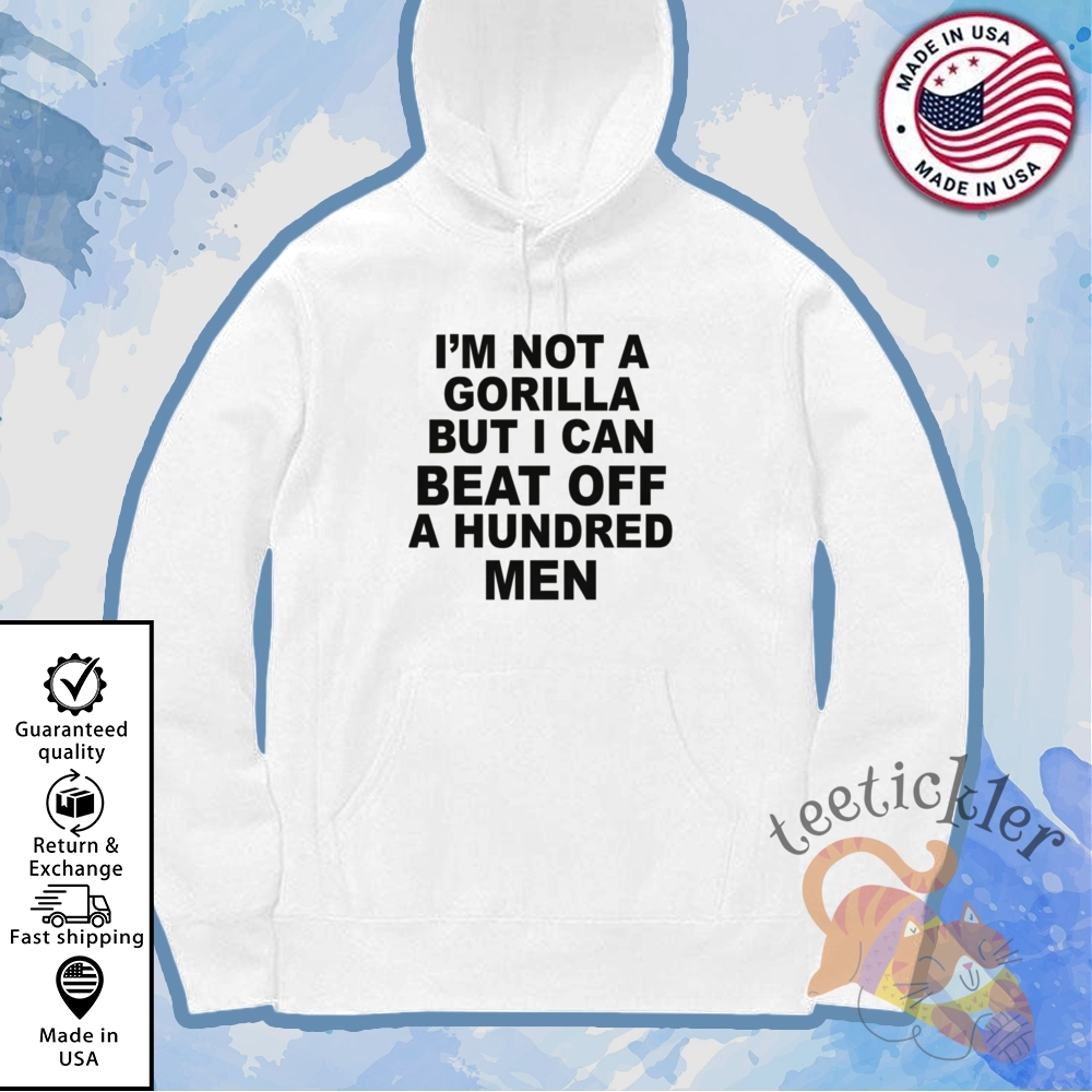 Im Not A Gorilla But I Can Beat Off A Hundred Men Shirt 7 Im Not A Gorilla But I Can Beat Off A Hundred Men Shirt