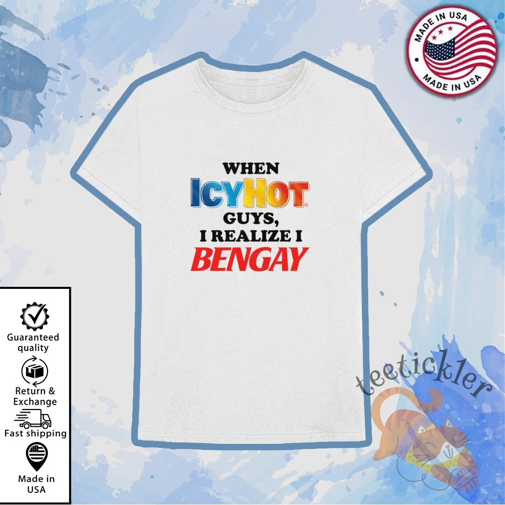 When Icy Hot Guys I Realize I Ben Gay Shirt 6 When Icy Hot Guys I Realize I Ben Gay Shirt