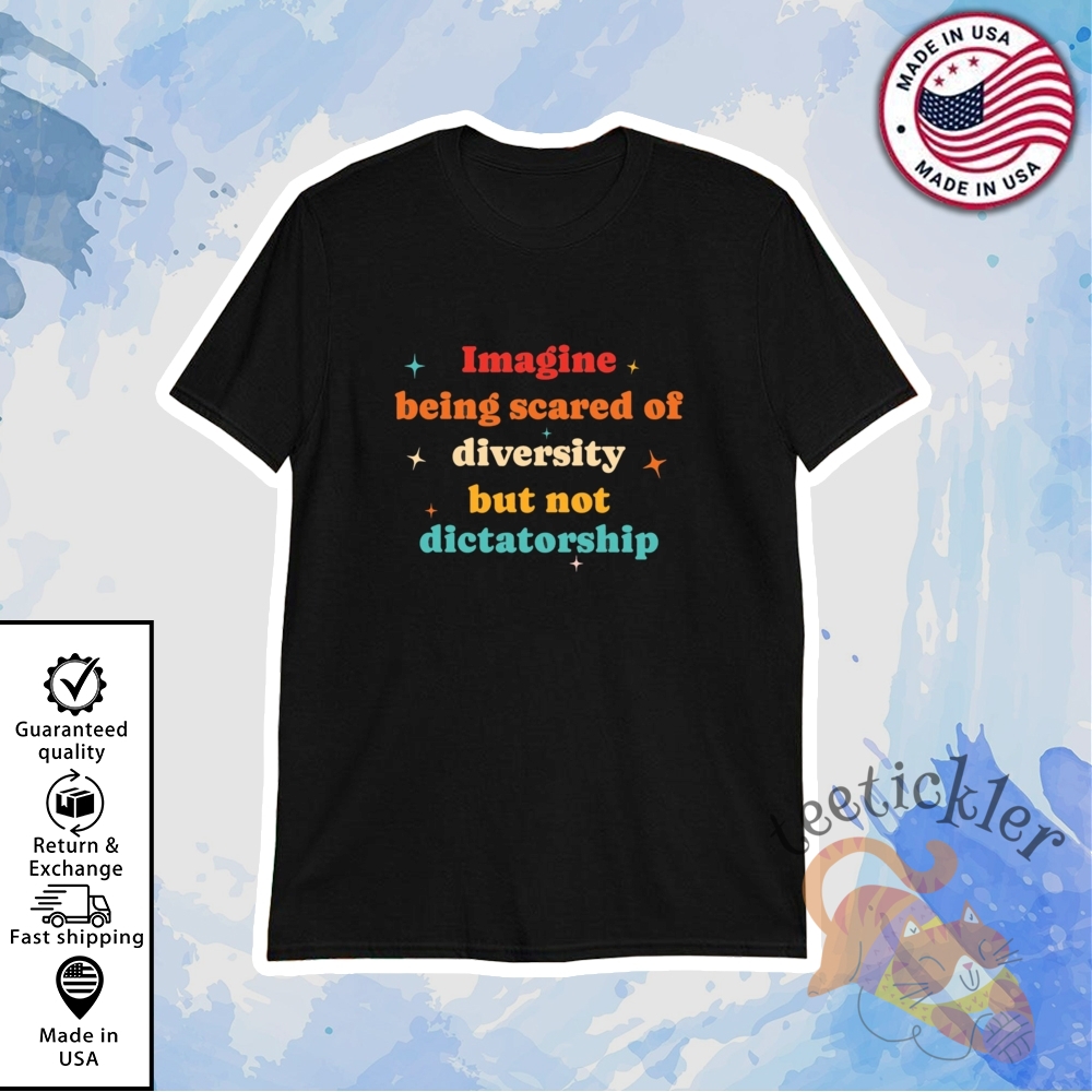 Imagine Being Scared Of Diversity But Not Dictatorship Shirt teetickler 1