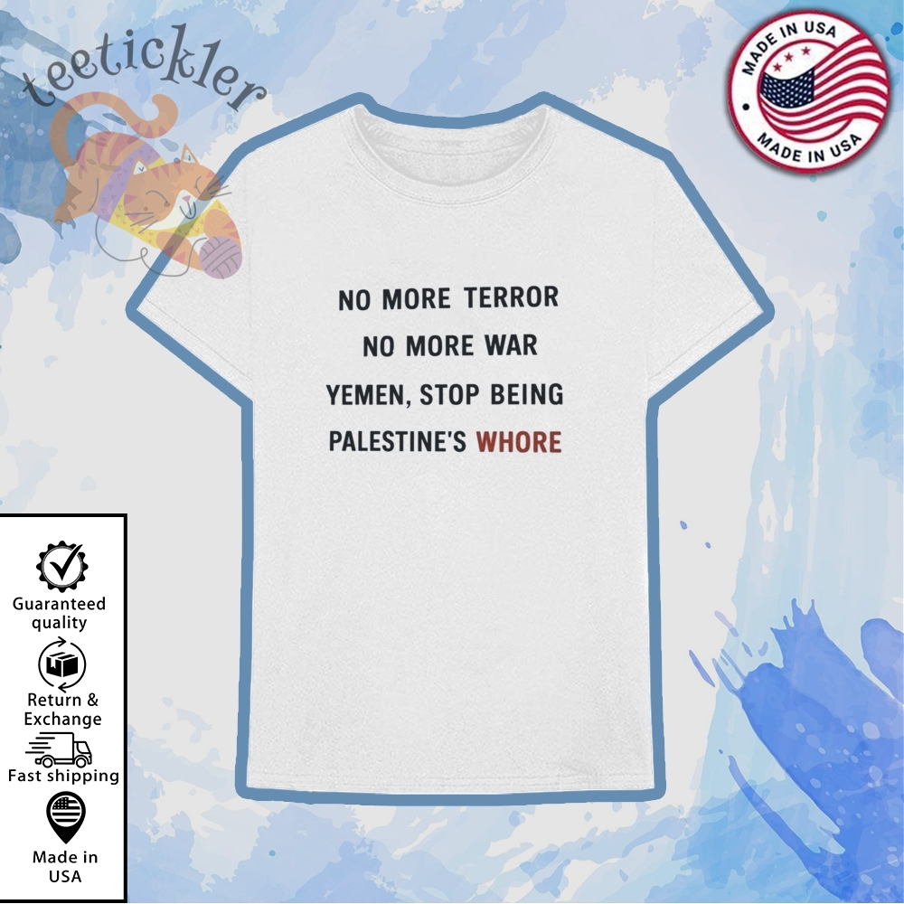 No More Terror No More War Yemen Stop Being Palestines Whore Shirt 6 No More Terror No More War Yemen Stop Being Palestines Whore Shirt