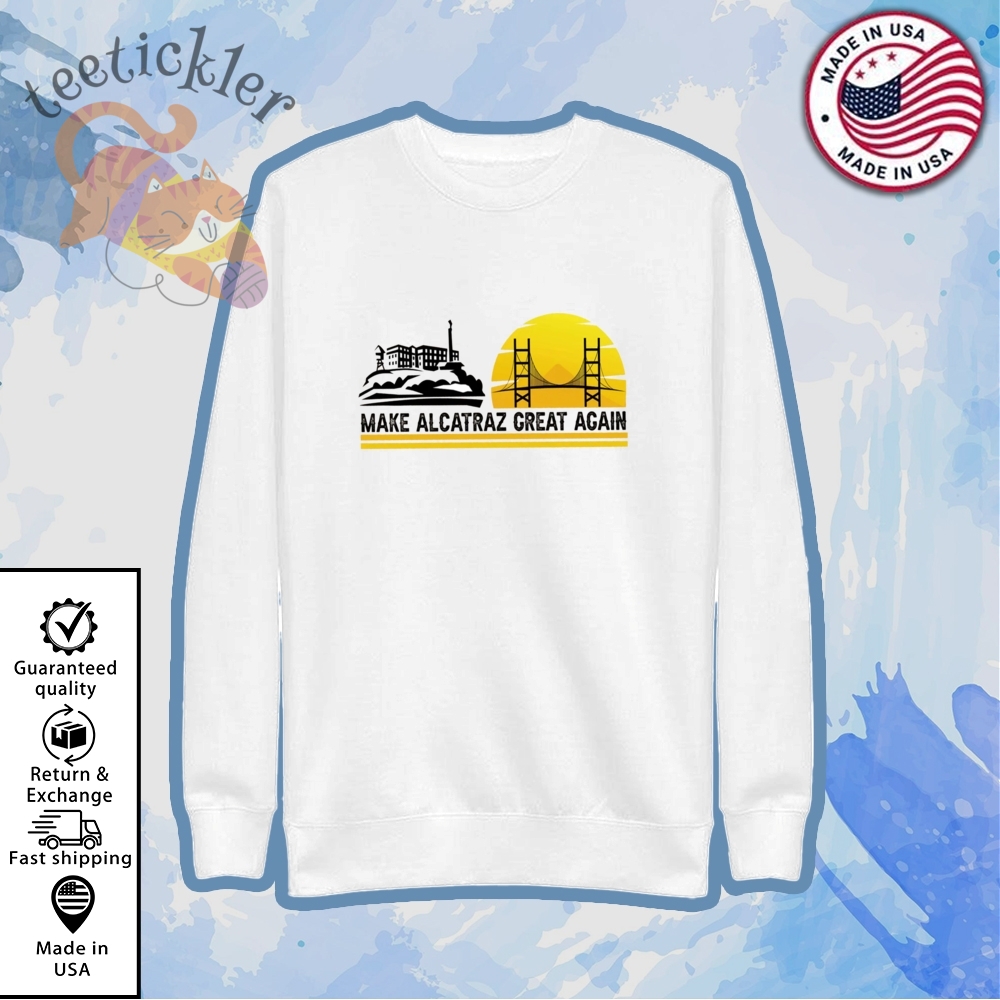 Trump Make Alcatraz Great Again Shirts Alcatraz Sweatshirt Hoodie 5 Trump Make Alcatraz Great Again Shirts Alcatraz Sweatshirt Hoodie