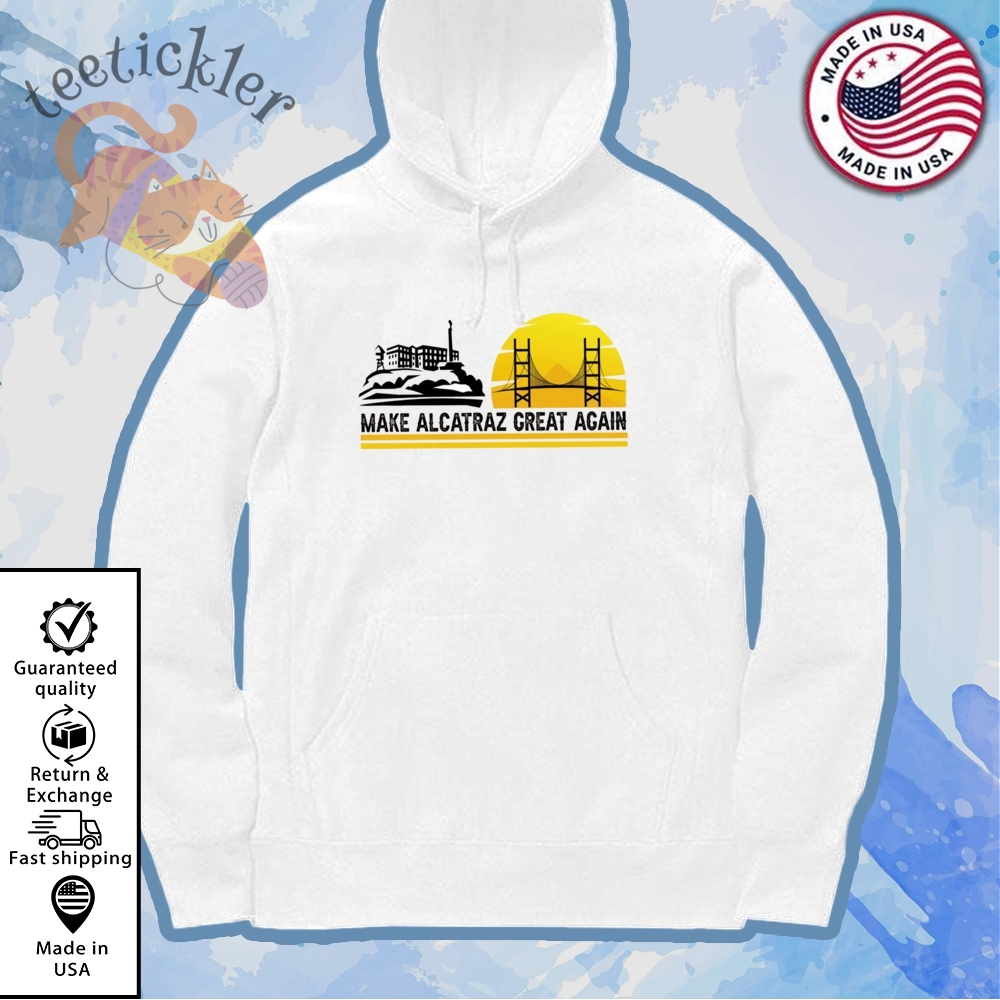 Trump Make Alcatraz Great Again Shirts Alcatraz Sweatshirt Hoodie 7 Trump Make Alcatraz Great Again Shirts Alcatraz Sweatshirt Hoodie