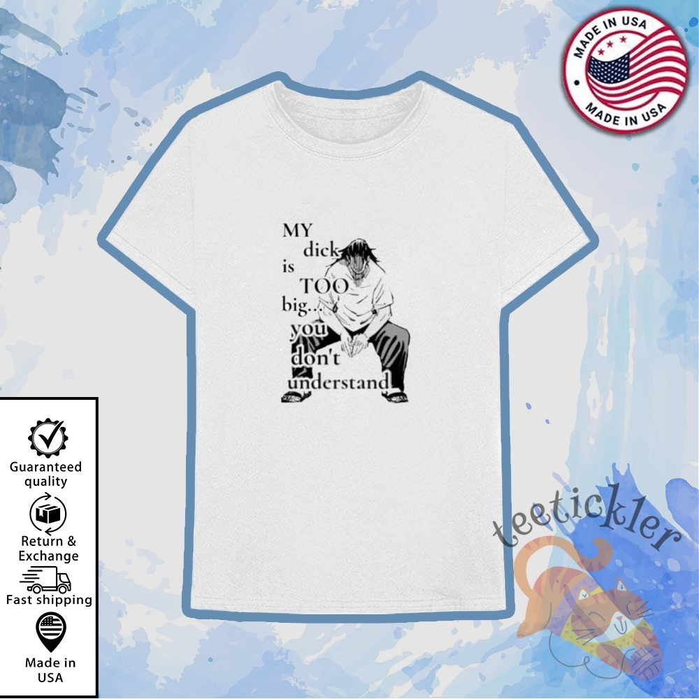 My Dick Is Too Big You Dont Understand Shirt