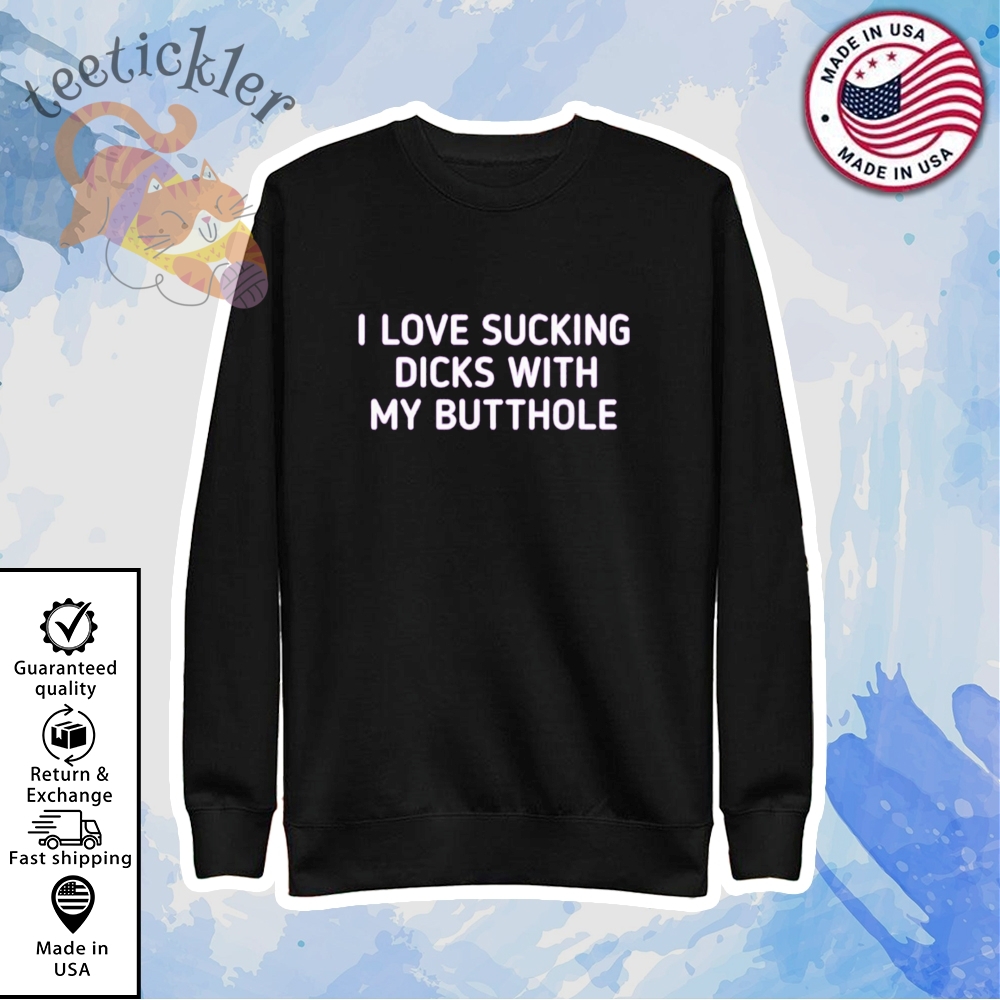 I Love Sucking Dicks With My Butthole Shirt 5 I Love Sucking Dicks With My Butthole Shirt