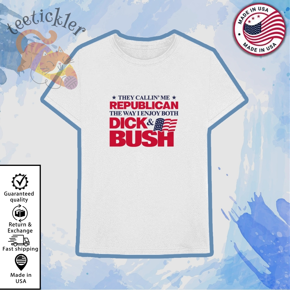 They Callin Me Republican The Way I Enjoy Both Dick And Bush Shirt
