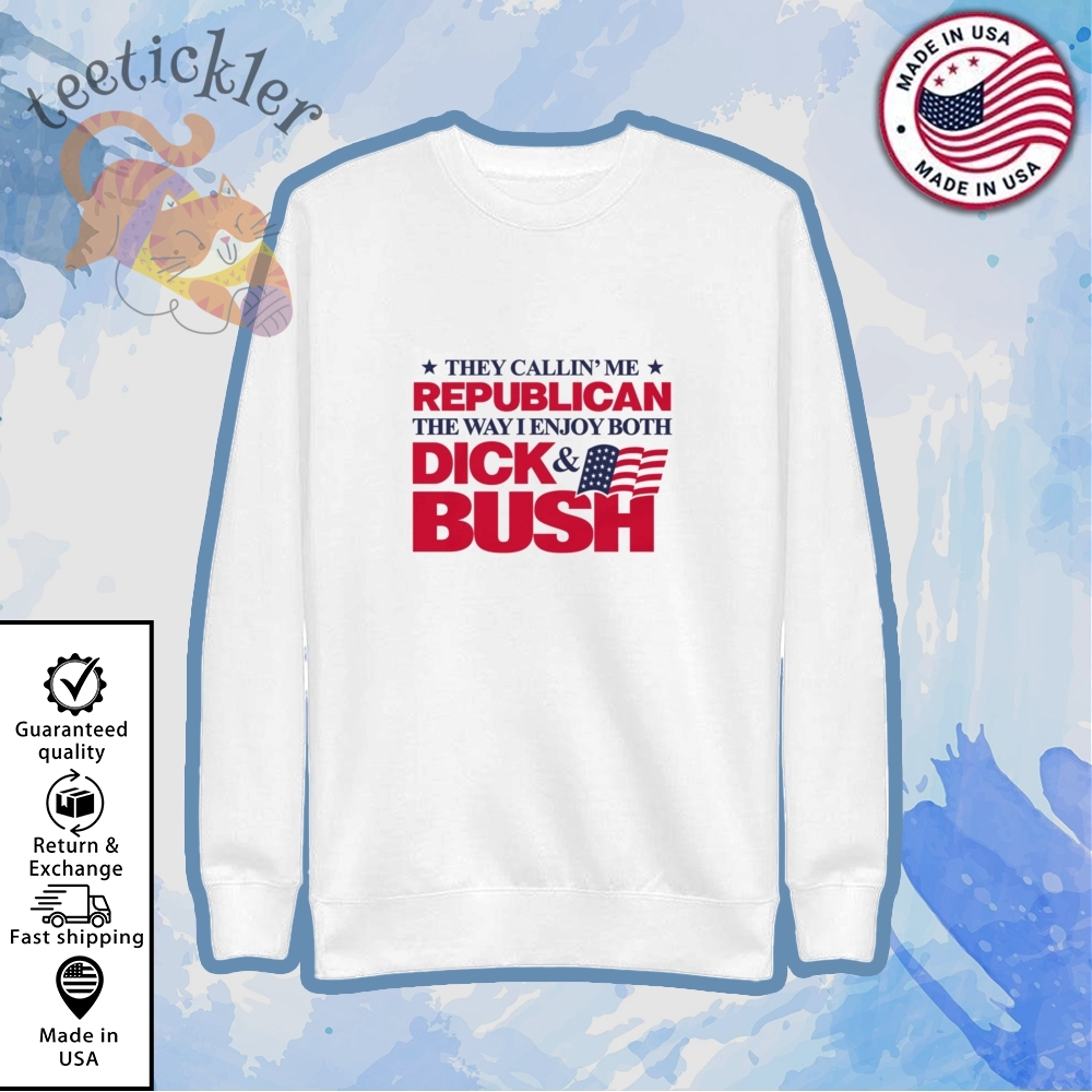 They Callin Me Republican The Way I Enjoy Both Dick And Bush Shirt 5 They Callin Me Republican The Way I Enjoy Both Dick And Bush Shirt