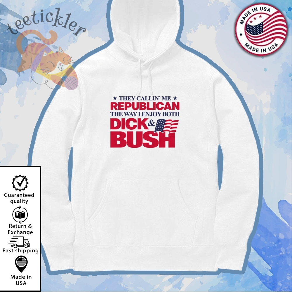 They Callin Me Republican The Way I Enjoy Both Dick And Bush Shirt 7 They Callin Me Republican The Way I Enjoy Both Dick And Bush Shirt