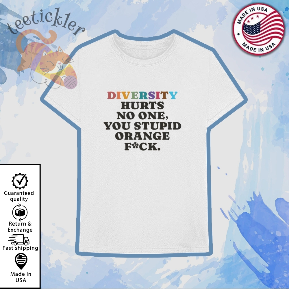 Diversity Hurts No One You Stupid Orange Fuck Shirt