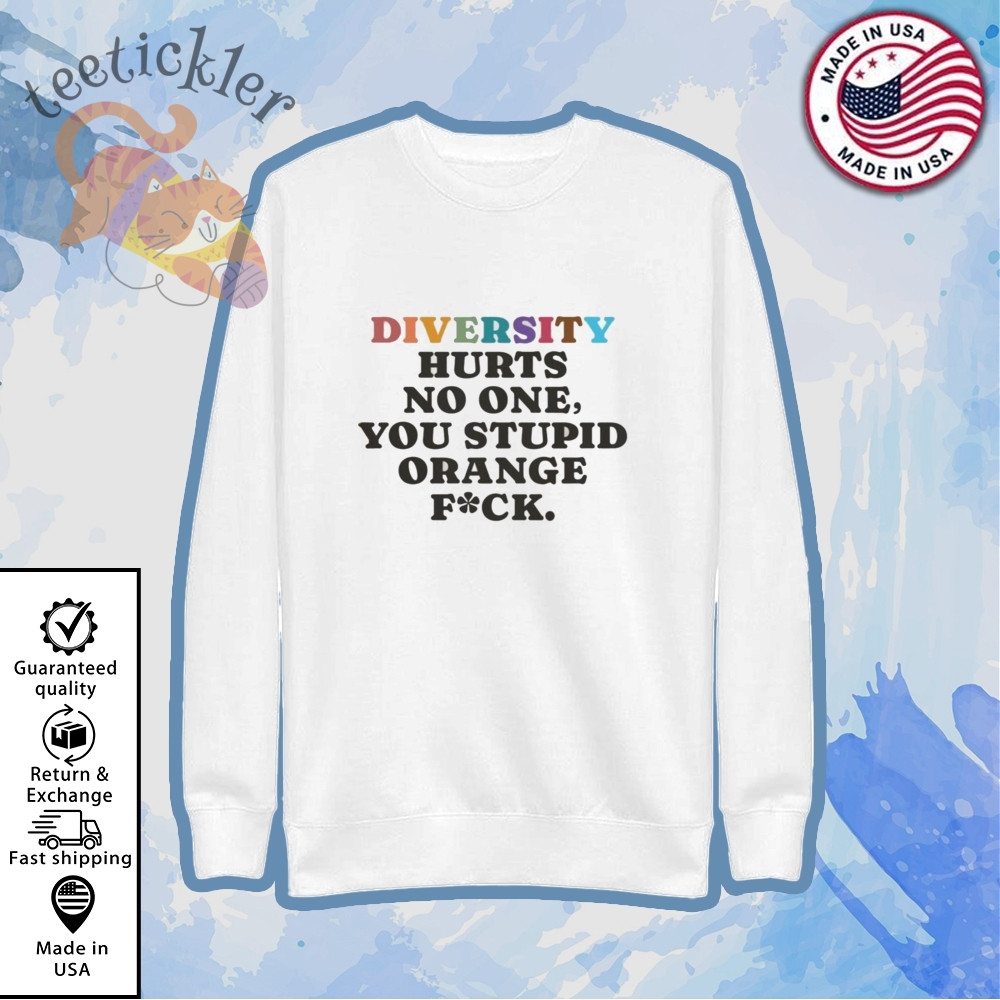 Diversity Hurts No One You Stupid Orange Fuck Shirt 5 Diversity Hurts No One You Stupid Orange Fuck Shirt