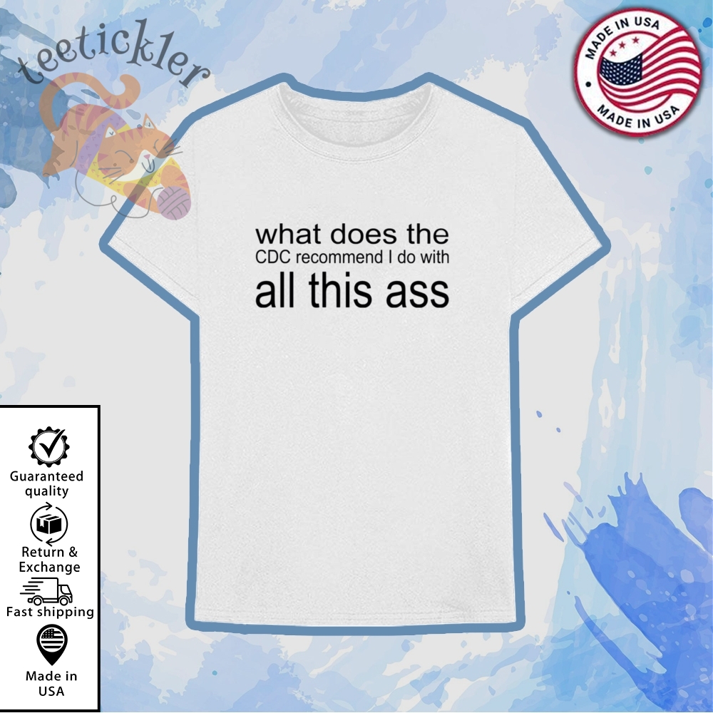 What Does The Cdc Recommend I Do With All This Ass Shirt