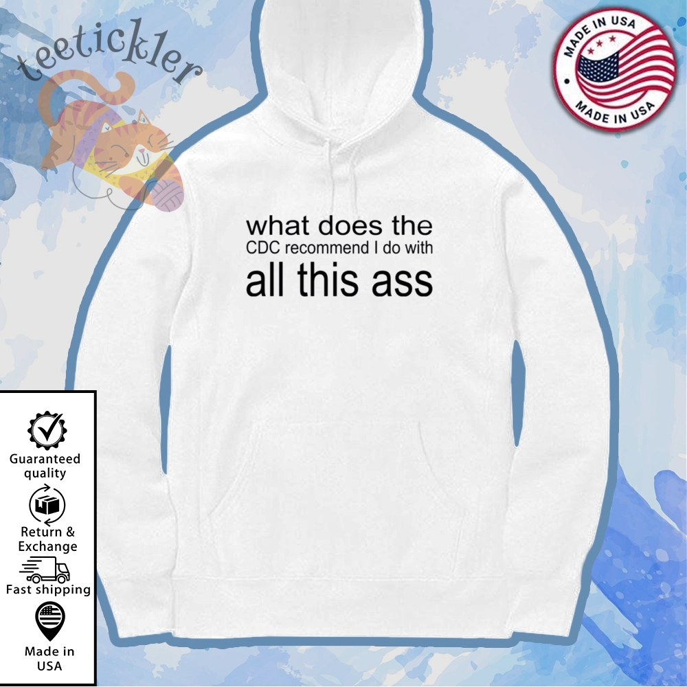 What Does The Cdc Recommend I Do With All This Ass Shirt 7 What Does The CDC Recommend I Do With All This Ass Shirt