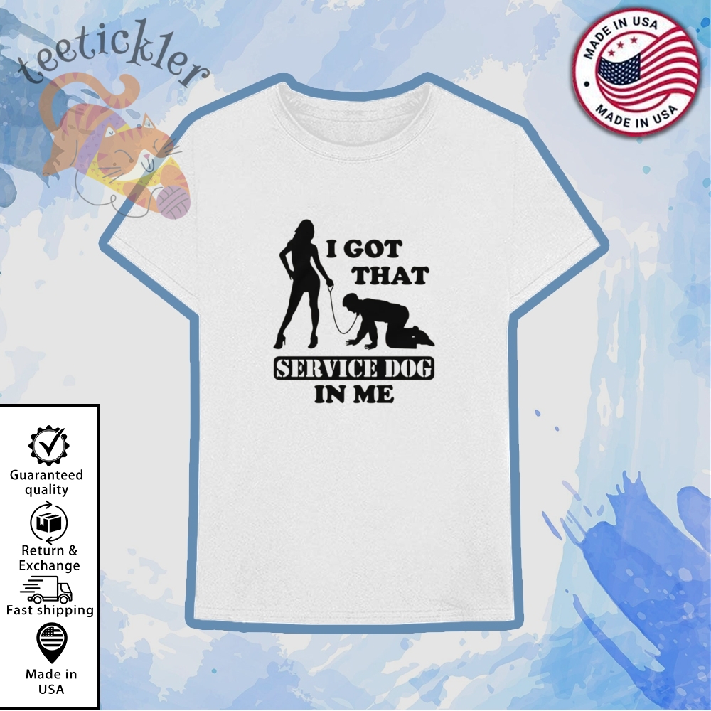 I Got That Service Dog In Me Shirt