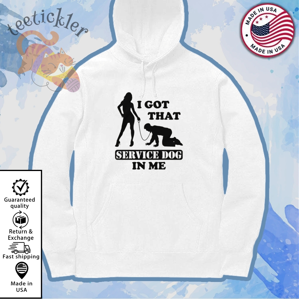 I Got That Service Dog In Me Shirt 7 I Got That Service Dog In Me Shirt