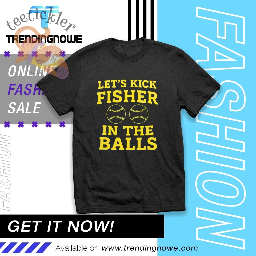 Lets Kick Fisher In The Balls Shirt