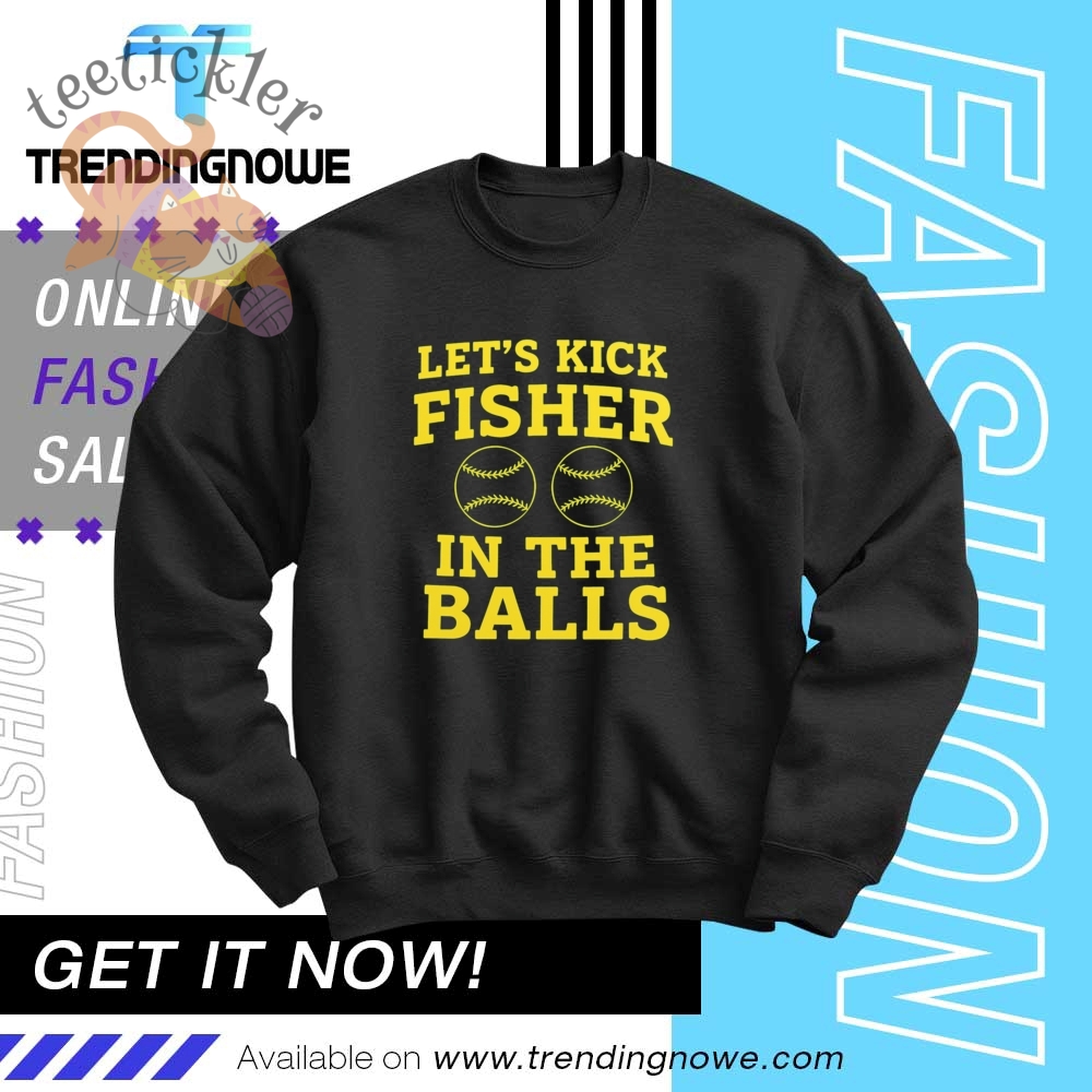 Lets Kick Fisher In The Balls Shirt 6 Lets Kick Fisher In The Balls Shirt