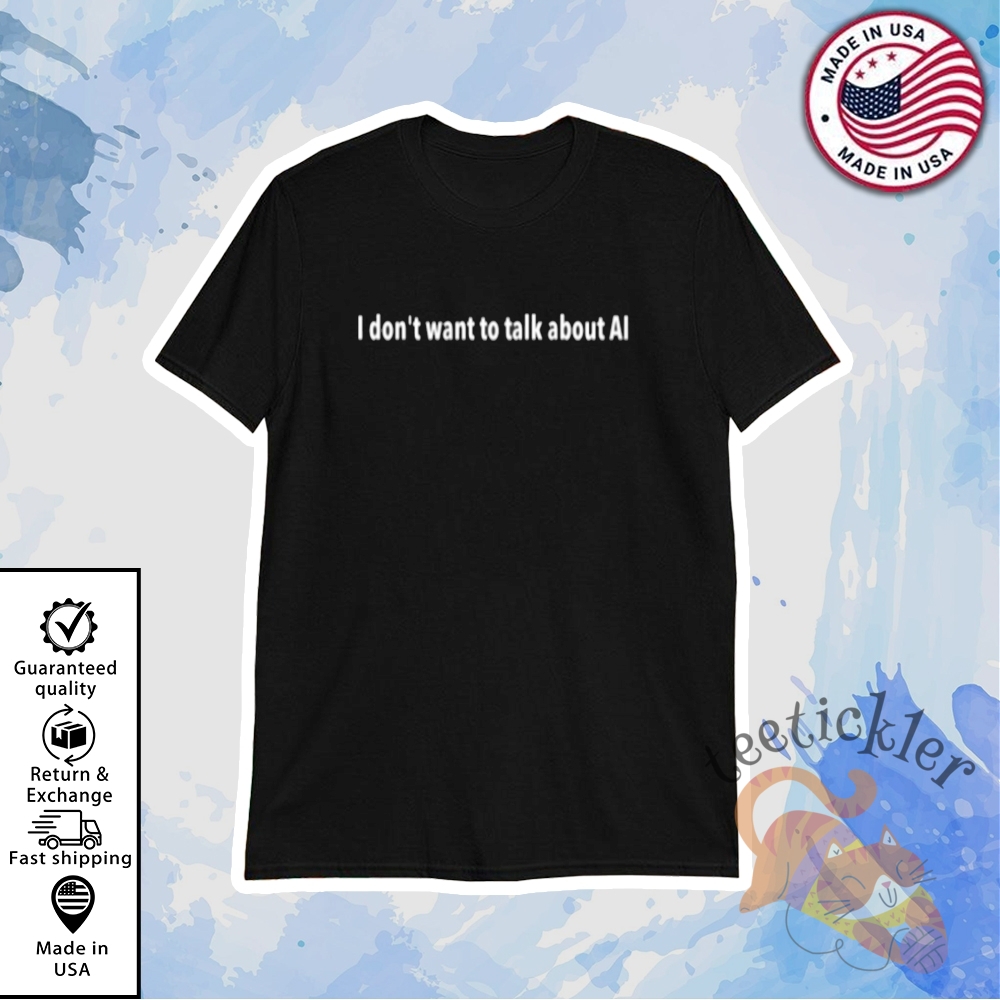 I Dont Want To Talk About Ai Shirt