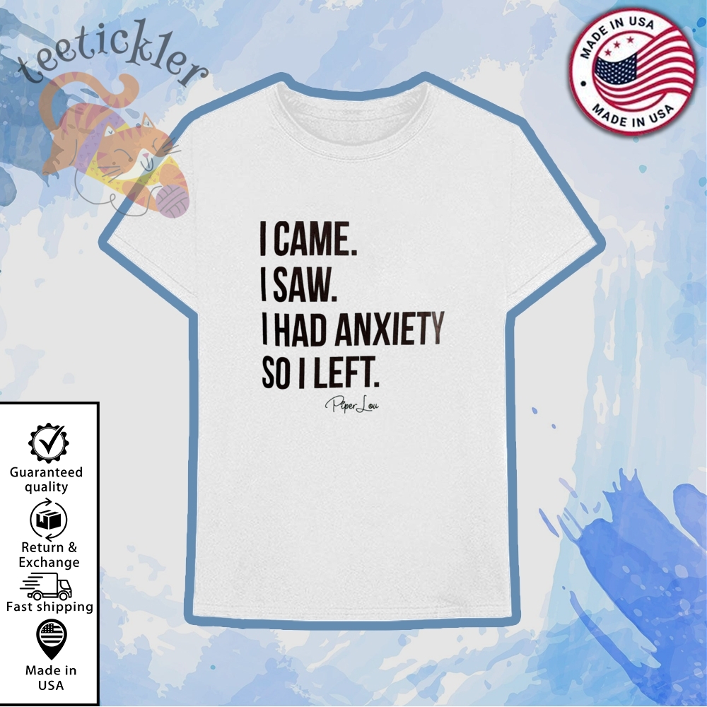 I Came I Saw I Had Anxiety So I Left Shirt 6 I Came I Saw I Had Anxiety So I Left Shirt