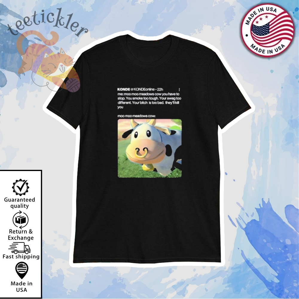 Konde Me Moo Moo Meadows Cow You Have To Stop Shirt