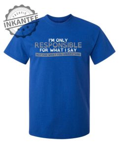 Im Only Responsible For What I Say Not For What You Understand inkantee.com 1