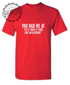 Never UnderestimateYou Had Me At Well Make It Look Like An Accident T Shirt inkantee.com 1