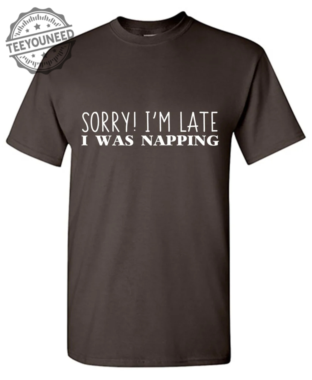 Sorry I'm Late I was Napping - T-Shirts
