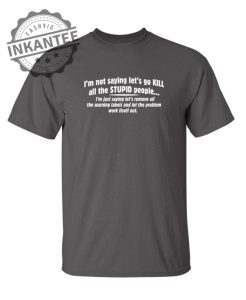 Not Saying Kill Stupid People Remove The Warning Labels The Problem Work Itself Out inkantee.com 1