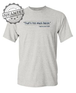 Thats Too Much Bacon Said No One Ever inkantee.com 1
