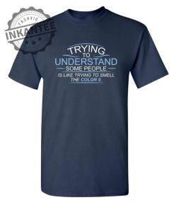 Trying To Understand Some People Is Like Trying To Smell the Color 9 T Shirt inkantee.com 1