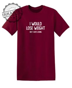 I Would Lose Weight But I Hate Losing inkantee.com 1