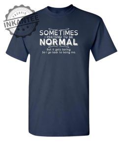 Sometimes I Pretend To Be Normal But It Gets Boring So I Go Back To Being Me. inkantee.com 1