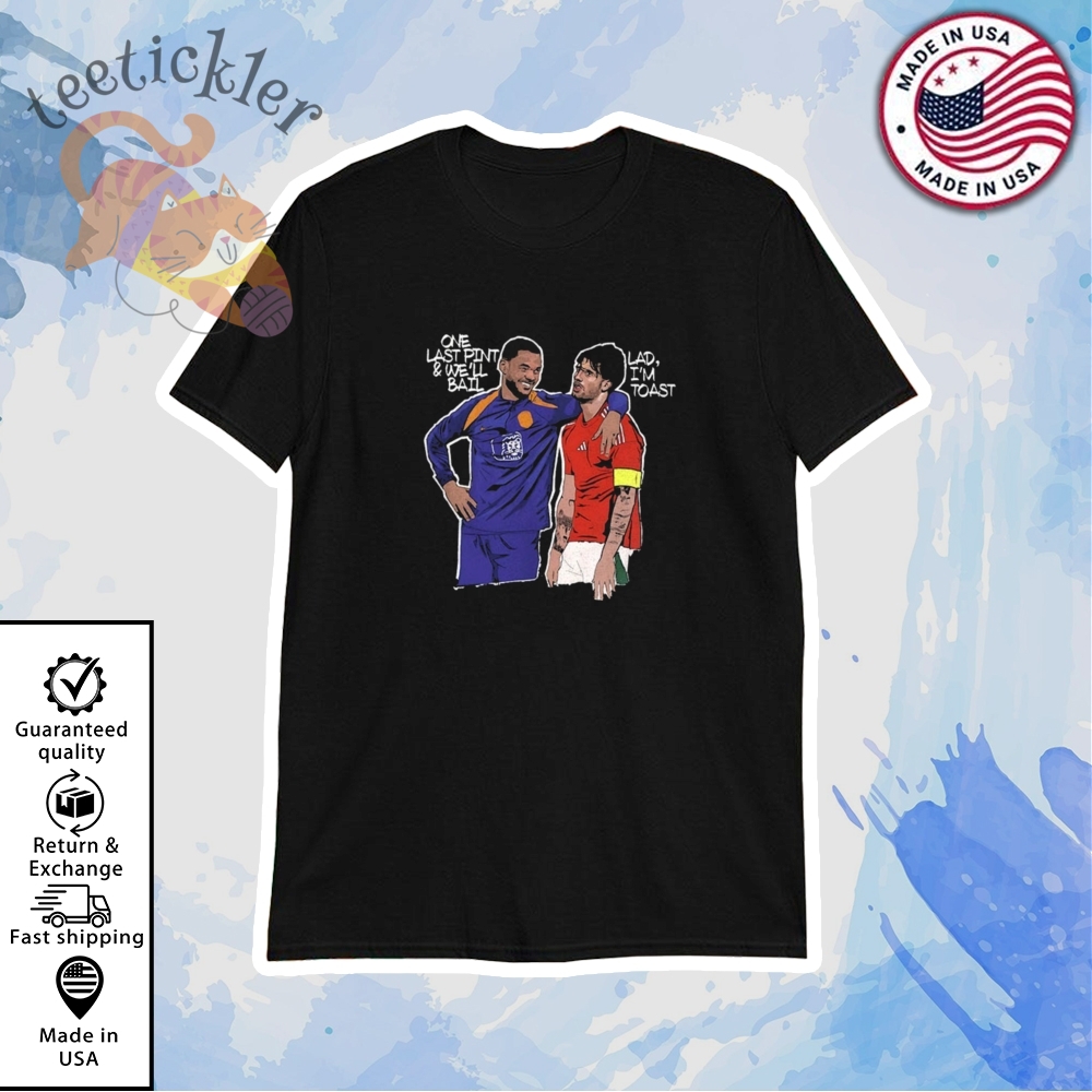 One Last Pint And Well Bail Lad Im Toast Shirt