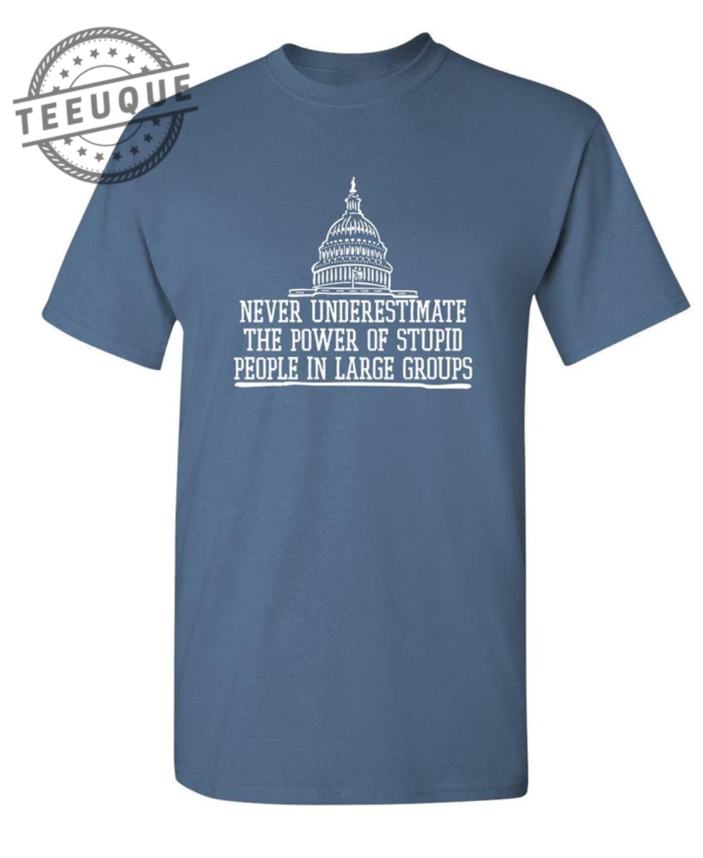 Never Underestimate The Power Of Stupid People In Large Groups shirt teeuque.com 1