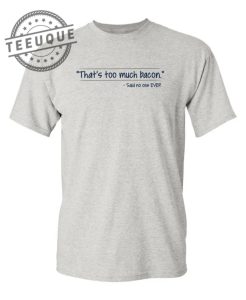 Thats Too Much Bacon Said No One Ever teeuque.com 1