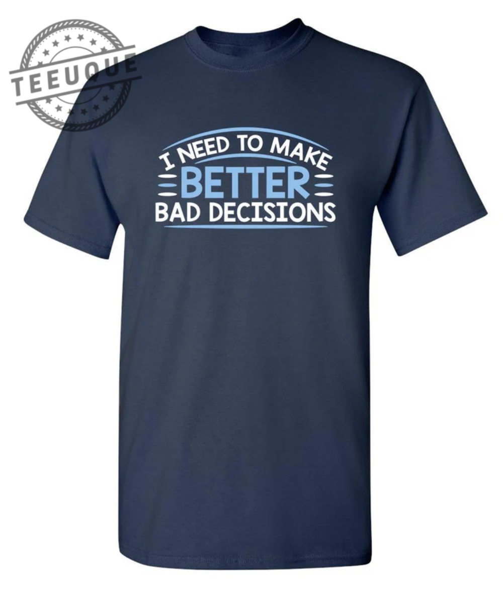 I Need To Make Better Bad Decisions teeuque.com 1