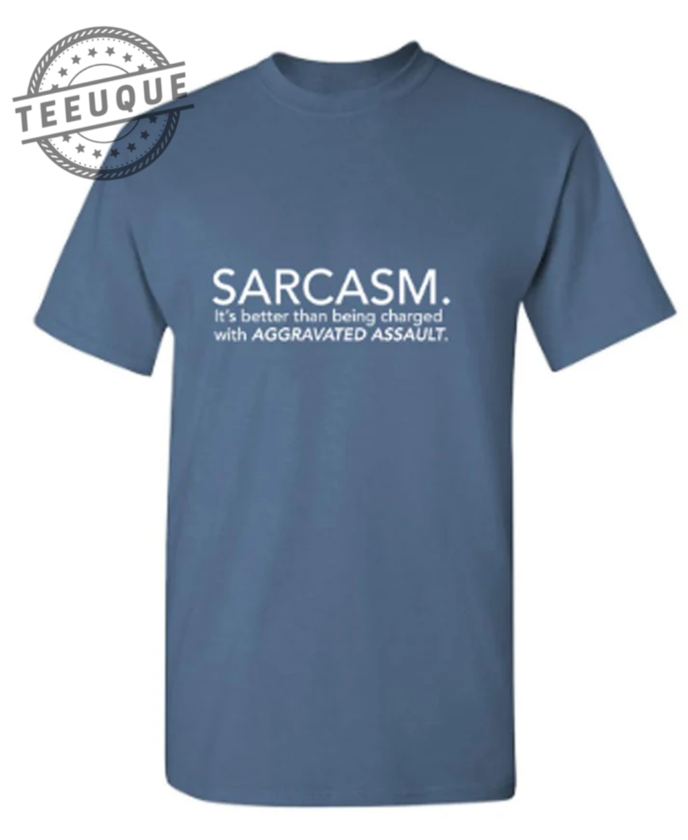 Sarcasm Its Better Than Being Charged With Aggravated Assaultt teeuque.com 1