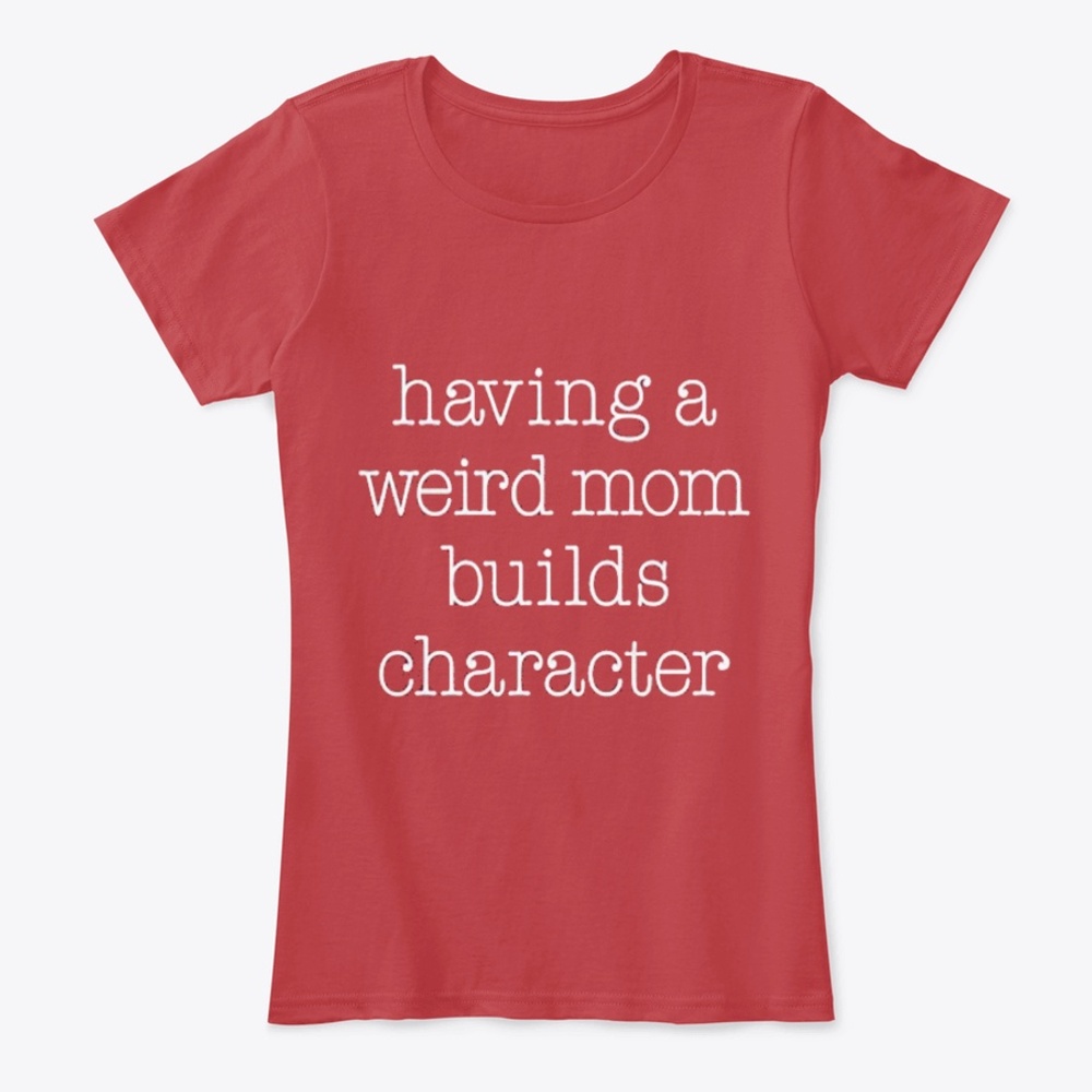 Having A Weird Mom Builds Character