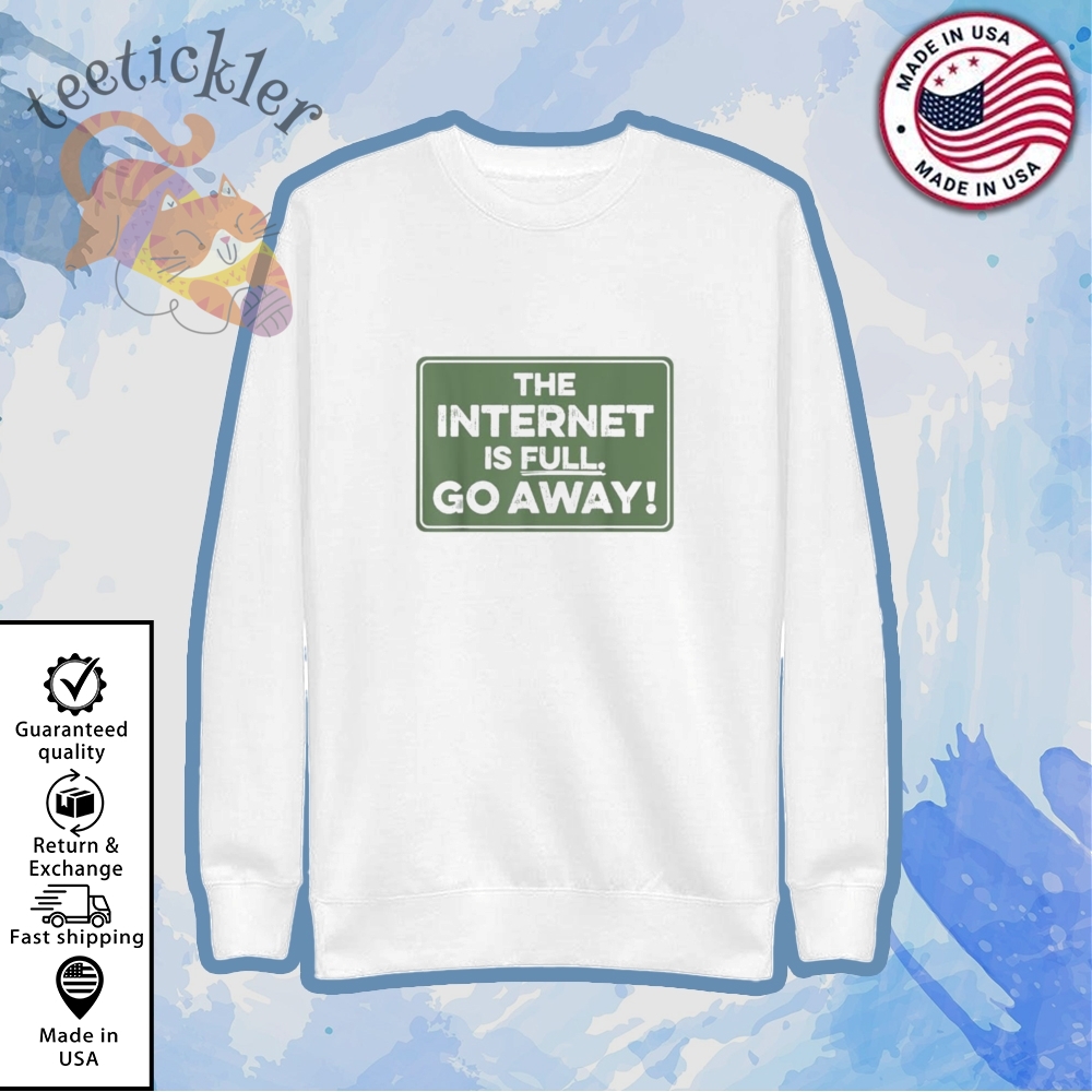 The Internet Is Full Go Away Shirt 5 The Internet Is Full Go Away Shirt