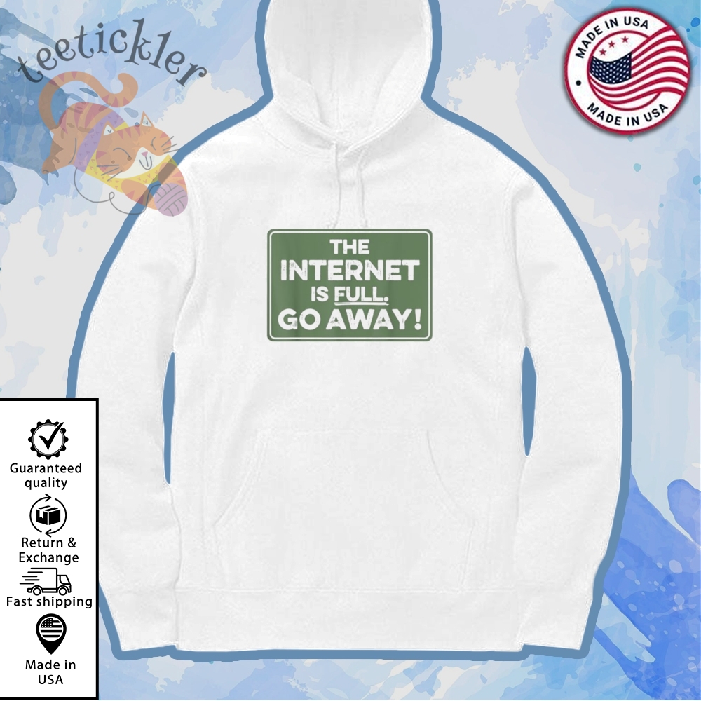 The Internet Is Full Go Away Shirt 7 The Internet Is Full Go Away Shirt