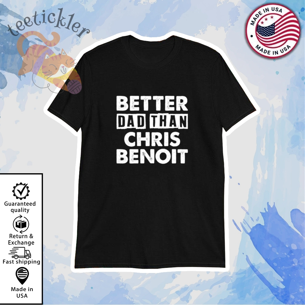 Better Dad Than Chris Benoit Shirt