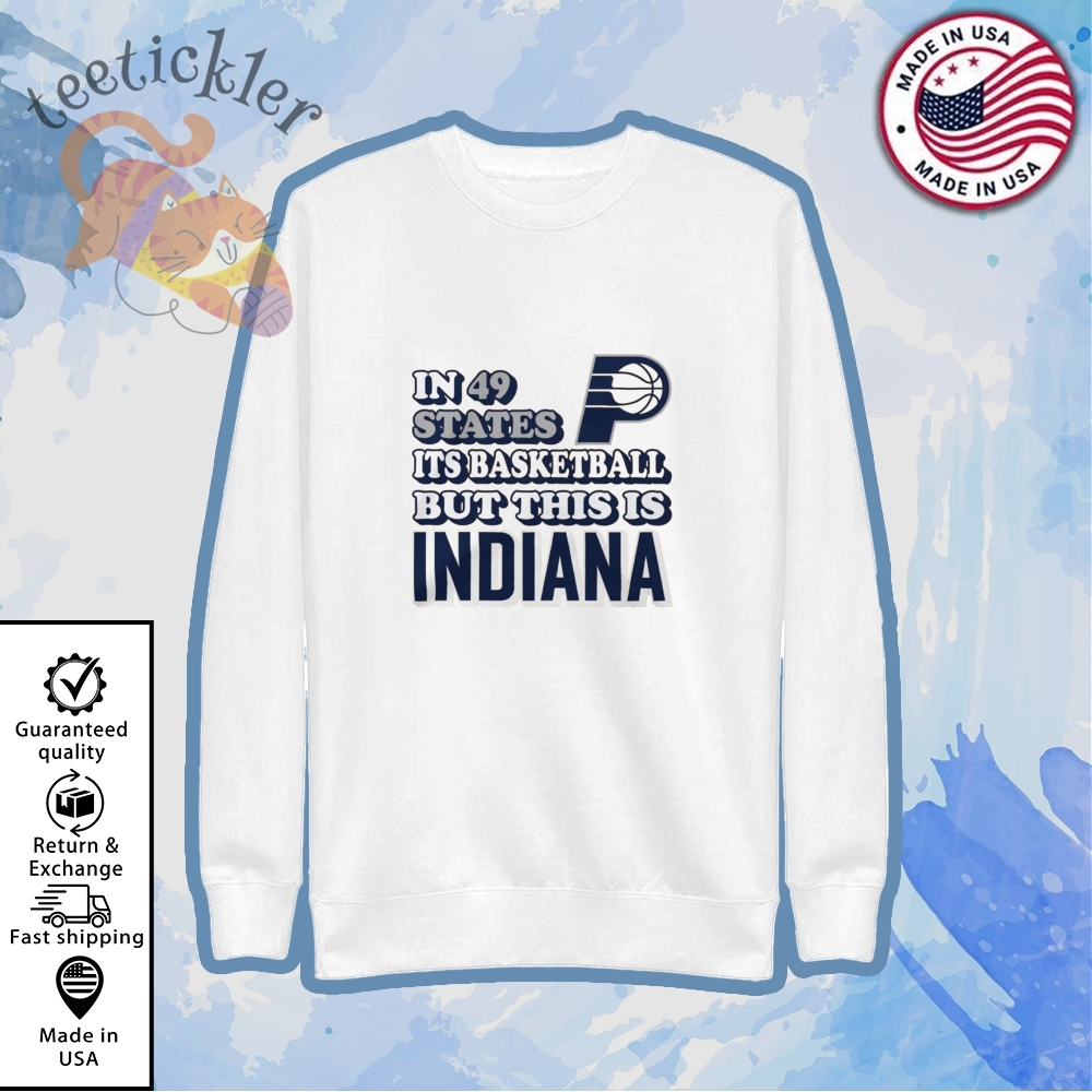 Indiana Pacers In 49 States Its Basketball But This Is Indiana Shirt 5 Indiana Pacers IN 49 STATES ITS BASKETBALL BUT THIS IS INDIANA Shirt