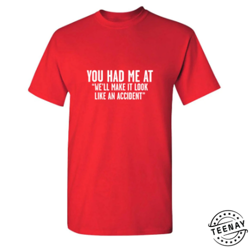You Had Me At 22Well Make It Look Like An Accident22 T Shirt teenay.com