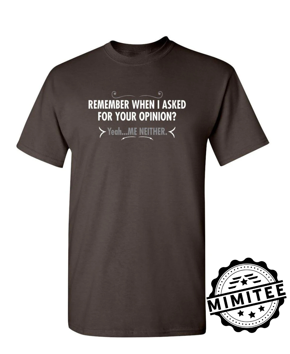 Remember When I Asked For Your Opinion Yeah.Me Neither mimitee.com