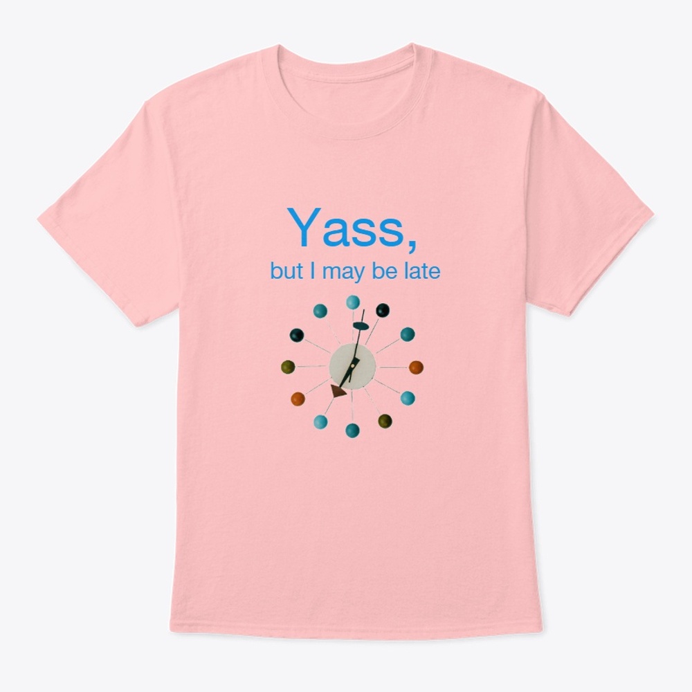 Yass, but I may be late Shirt