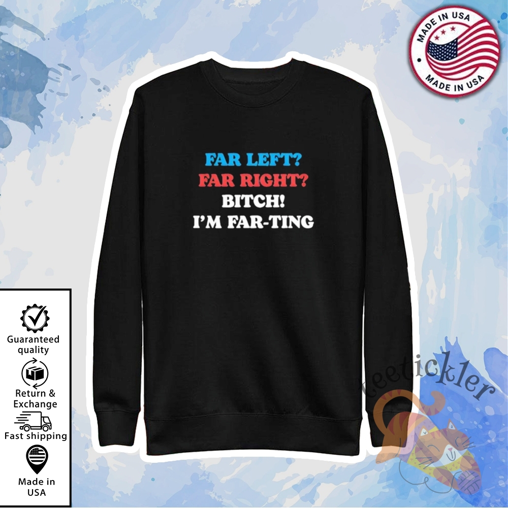 Far Left Far Right Bitch Im Far Ting Shirt Bold Political Statement Tee 5 Far Left Far Right Bitch Im Far Ting Shirt Bold Political Statement Tee