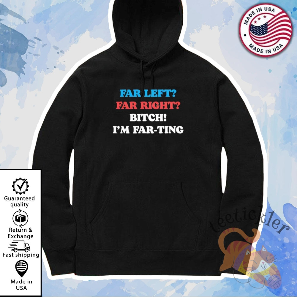 Far Left Far Right Bitch Im Far Ting Shirt Bold Political Statement Tee 7 Far Left Far Right Bitch Im Far Ting Shirt Bold Political Statement Tee